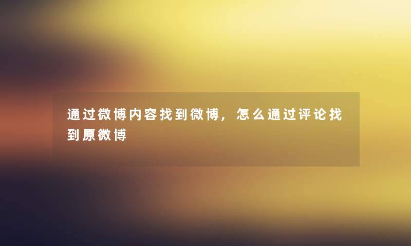 微博内容找到微博,怎么评论找到原微博 微博内容找到微博,怎么评论找到原微博