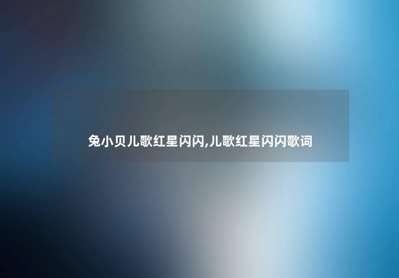 兔小贝儿歌红星闪闪,儿歌红星闪闪歌词 兔小贝儿歌红星闪闪,儿歌红星闪闪歌词
