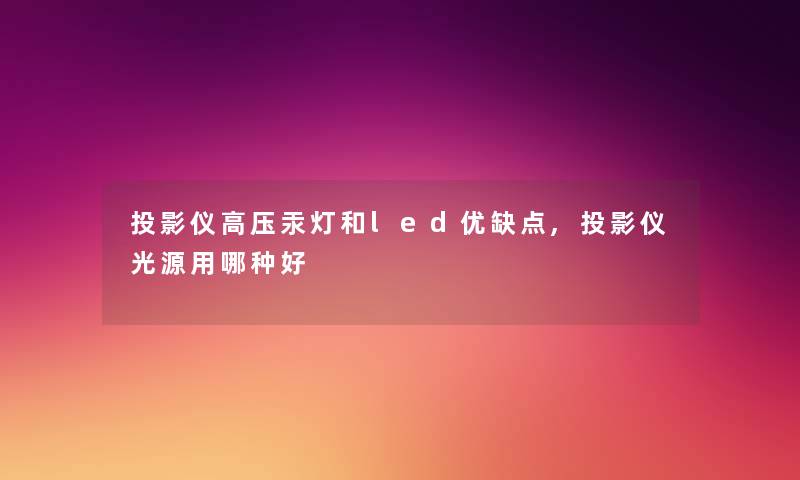 投影仪高压汞灯和led优缺点,投影仪光源用哪种好 投影仪高压汞灯和led优缺点,投影仪光源用哪种好