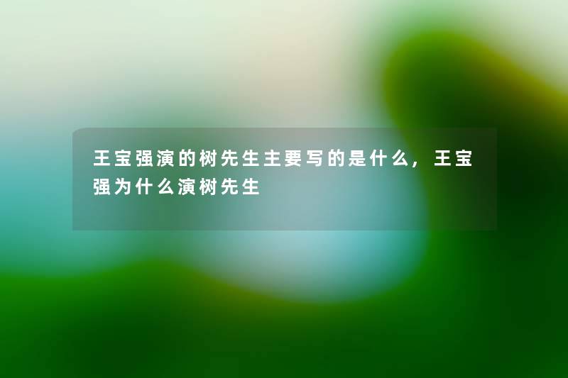 王宝强演的树先生主要写的是什么,王宝强为什么演树先生 王宝强演的树先生主要写的是什么,王宝强为什么演树先生