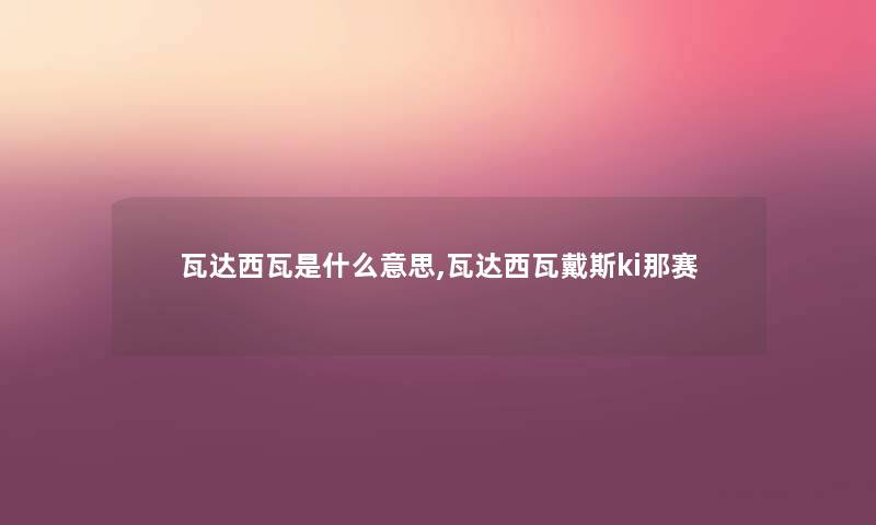 瓦达西瓦是什么意思,瓦达西瓦戴斯ki那赛