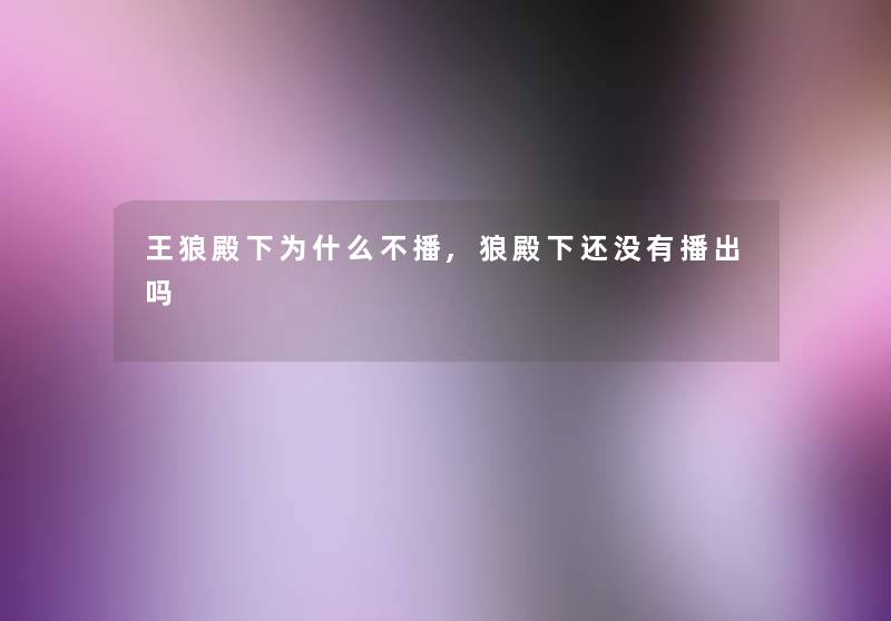 王狼殿下为什么不播,狼殿下还没有播出吗