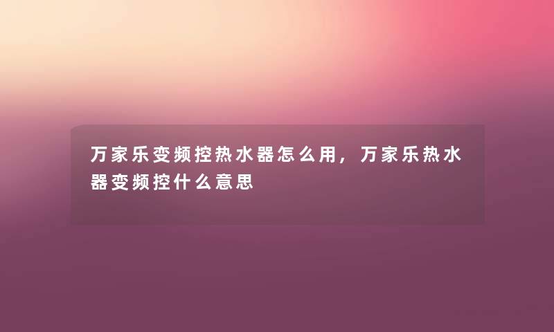 万家乐变频控热水器怎么用,万家乐热水器变频控什么意思