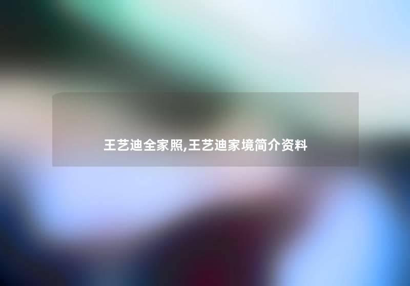 王艺迪全家照,王艺迪家境简介资料 王艺迪全家照,王艺迪家境简介资料