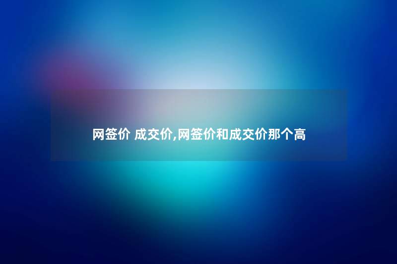 网签价 成交价,网签价和成交价那个高
