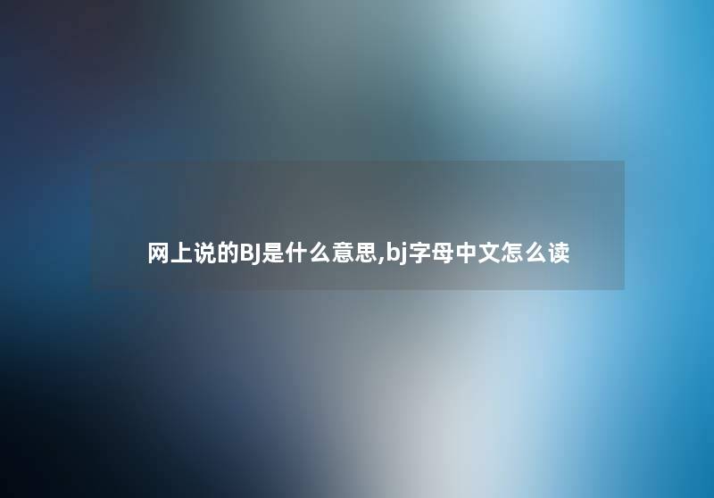 网上说的BJ是什么意思,bj字母中文怎么读