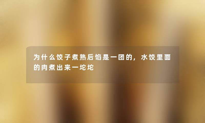 为什么饺子煮熟后馅是一团的,水饺里面的肉煮出来一坨坨