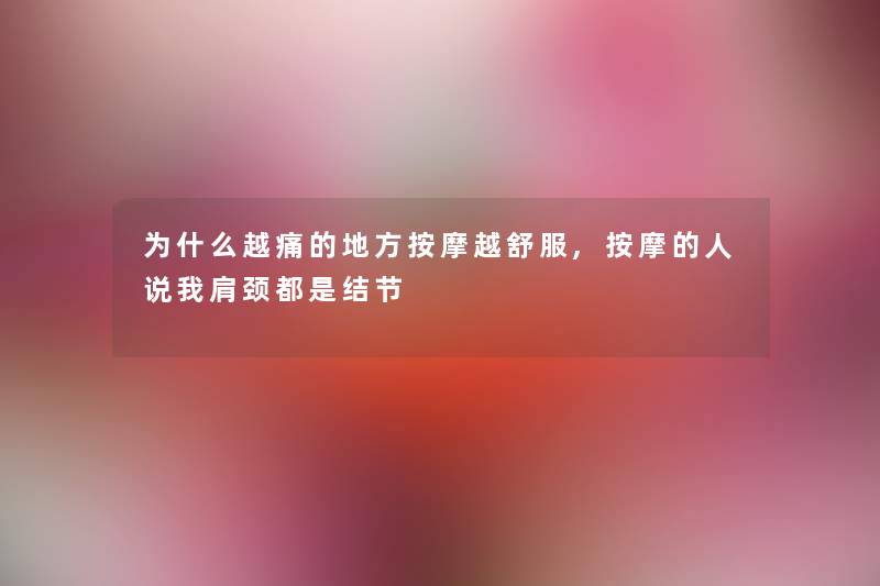为什么越痛的地方按摩越舒服,按摩的人说我肩颈都是结节 为什么越痛的地方按摩越舒服,按摩的人说我肩颈都是结节