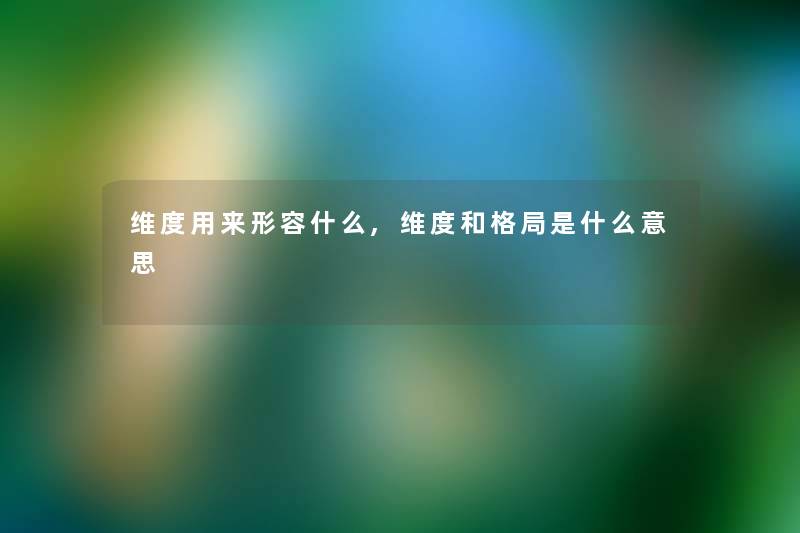 维度用来形容什么,维度和格局是什么意思