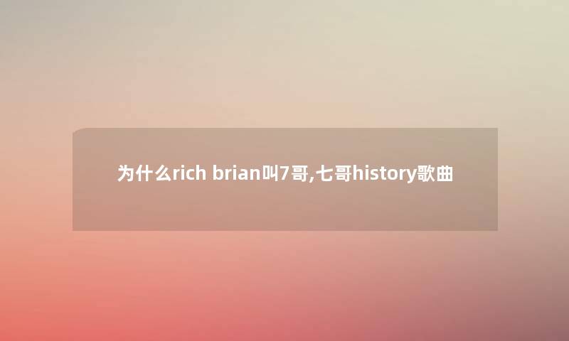 为什么rich brian叫7哥,七哥history歌曲 为什么rich brian叫7哥,七哥history歌曲