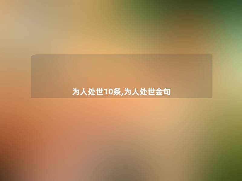 为人处世10条,为人处世金句 为人处世10条,为人处世金句