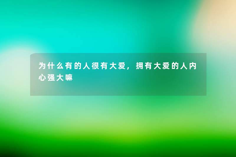 为什么有的人很有大爱,拥有大爱的人内心强大嘛 为什么有的人很有大爱,拥有大爱的人内心强大嘛