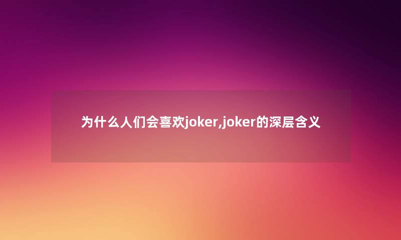 为什么人们会喜欢joker,joker的深层含义 为什么人们会喜欢joker,joker的深层含义