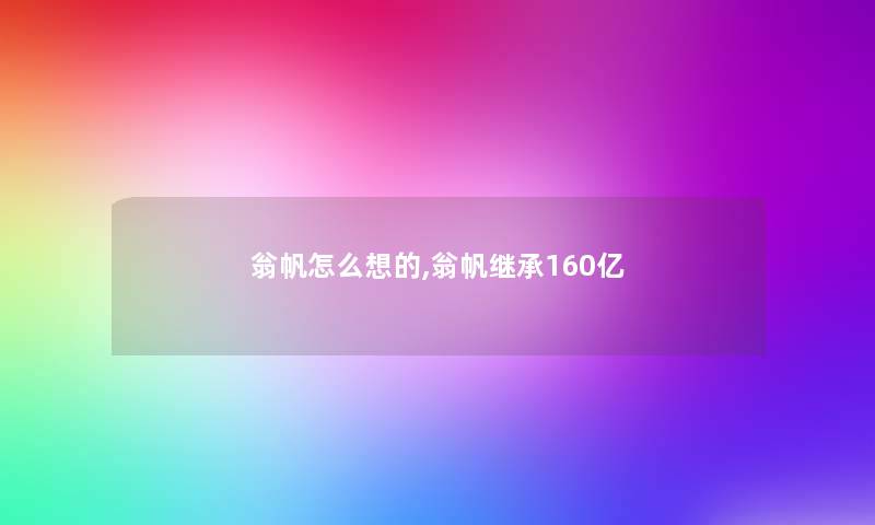 翁帆怎么想的,翁帆继承160亿