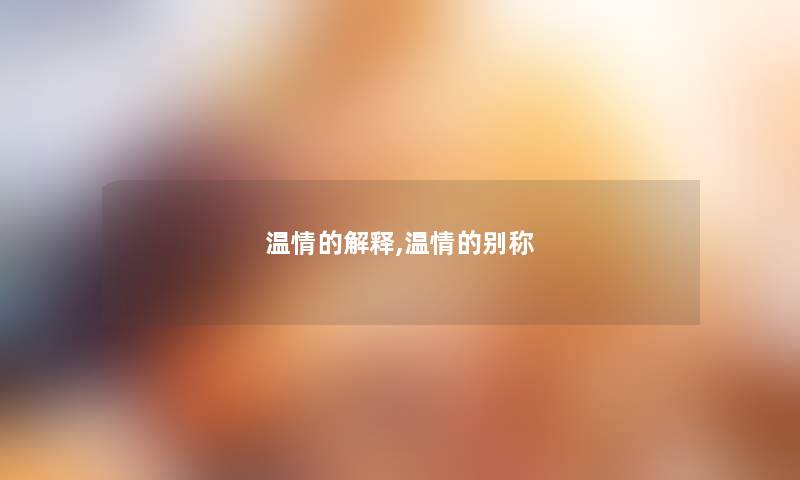 温情的解释,温情的别称 温情的解释,温情的别称