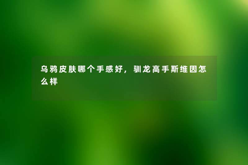 乌鸦皮肤哪个手感好,驯龙高手斯维因怎么样