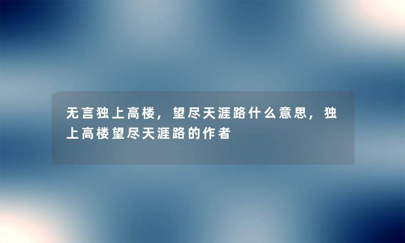 无言独上高楼,望尽天涯路什么意思,独上高楼望尽天涯路的