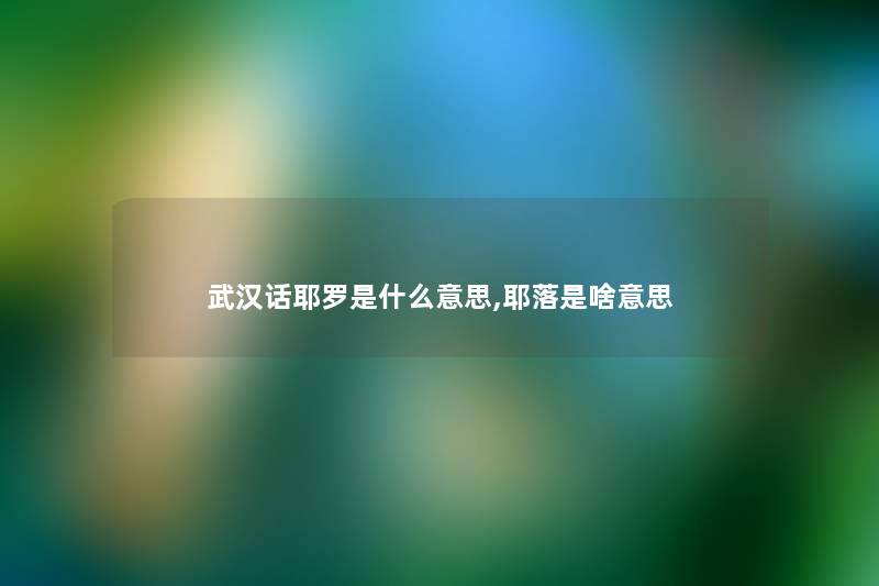 武汉话耶罗是什么意思,耶落是啥意思