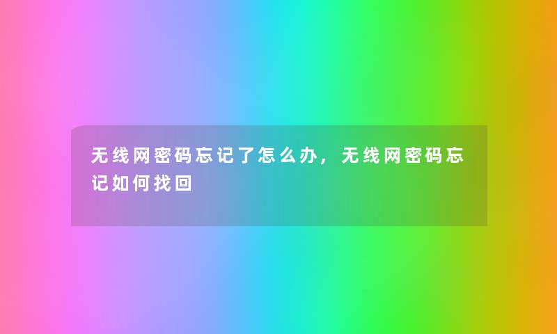 无线网密码忘记了怎么办,无线网密码忘记如何找回