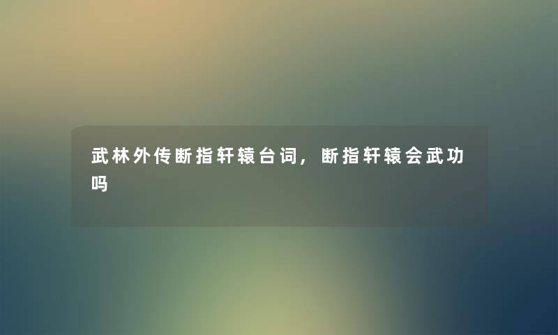 武林外传断指轩辕台词,断指轩辕会武功吗 武林外传断指轩辕台词,断指轩辕会武功吗