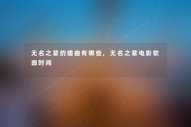 无名之辈的插曲有哪些,无名之辈电影歌曲时间