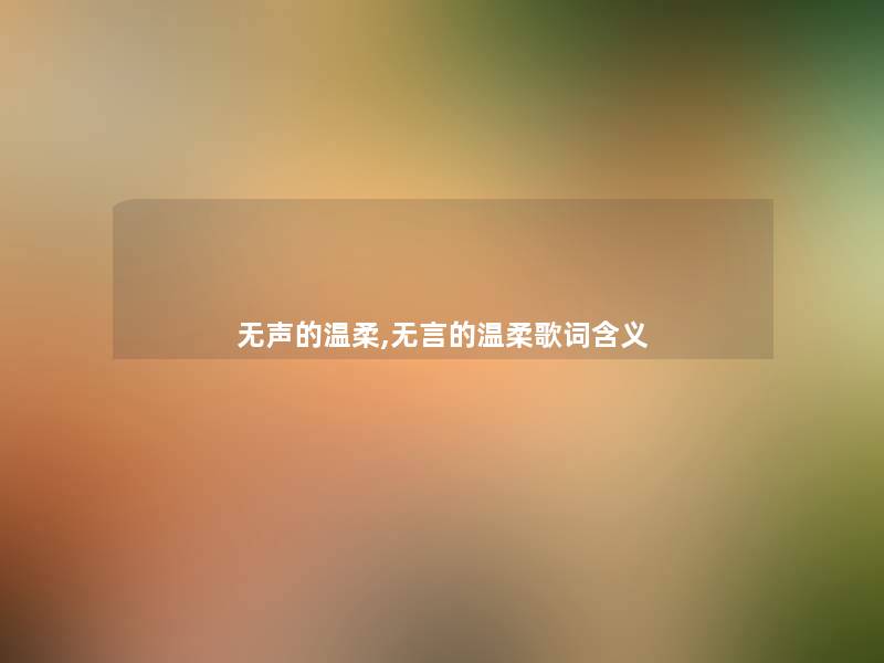 无声的温柔,无言的温柔歌词含义 无声的温柔,无言的温柔歌词含义