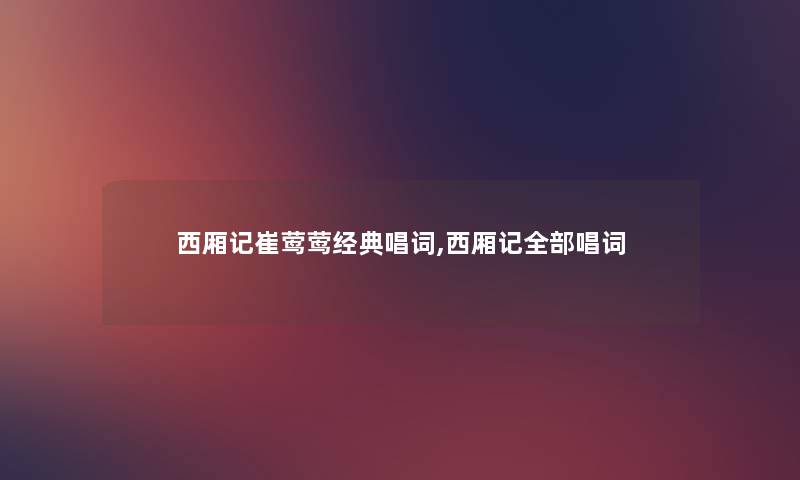 西厢记崔莺莺经典唱词,西厢记整理的唱词