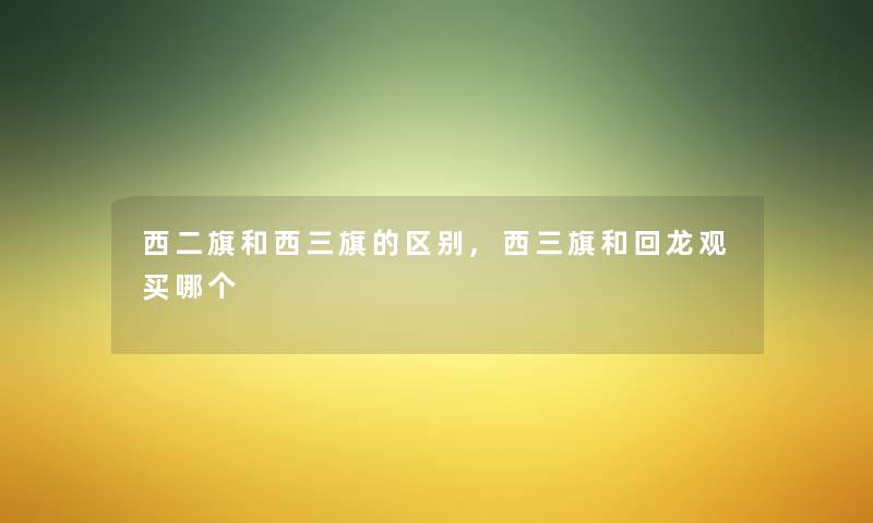 西二旗和西三旗的区别,西三旗和回龙观买哪个