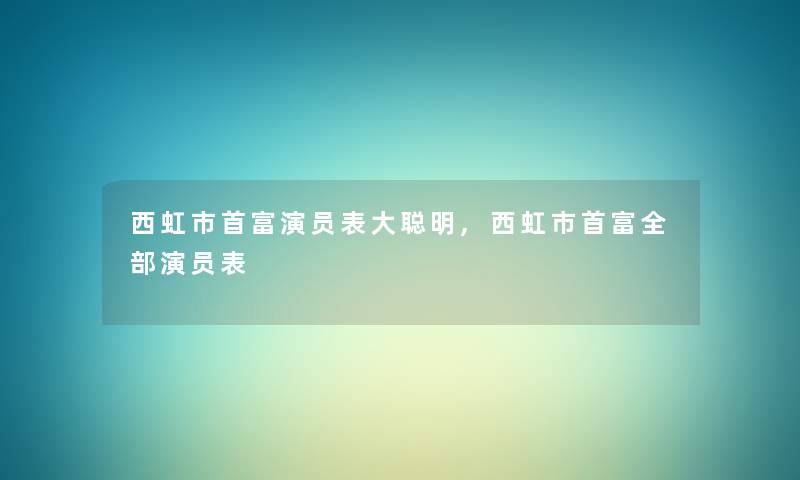 西虹市首富演员表大聪明,西虹市首富整理的演员表 西虹市首富演员表大聪明,西虹市首富整理的演员表