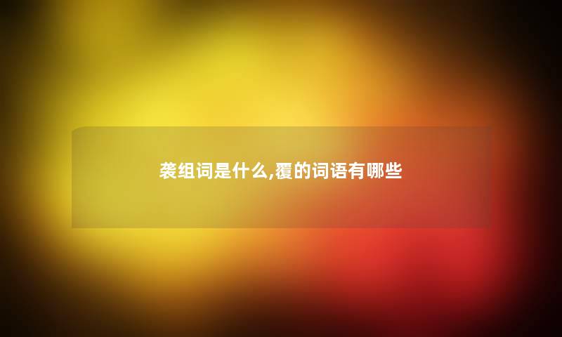 袭组词是什么,覆的词语有哪些