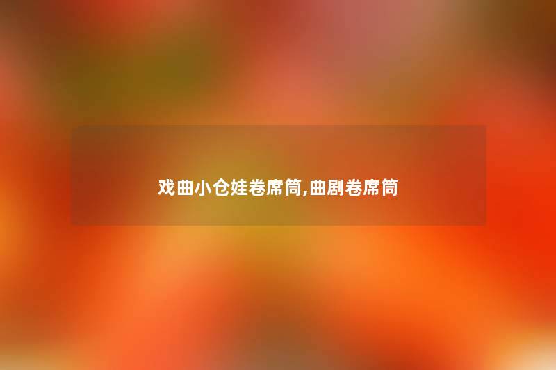 戏曲小仓娃卷席筒,曲剧卷席筒 戏曲小仓娃卷席筒,曲剧卷席筒