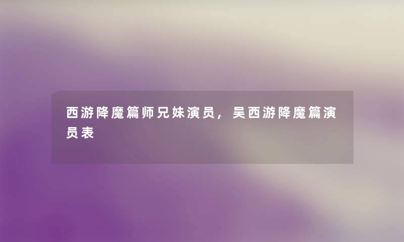西游降魔篇师兄妹演员,吴西游降魔篇演员表