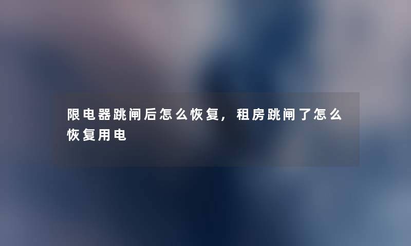 限电器跳闸后怎么恢复,租房跳闸了怎么恢复用电 限电器跳闸后怎么恢复,租房跳闸了怎么恢复用电