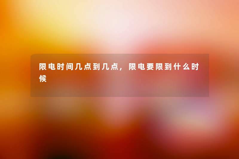 限电时间几点到几点,限电要限到什么时候