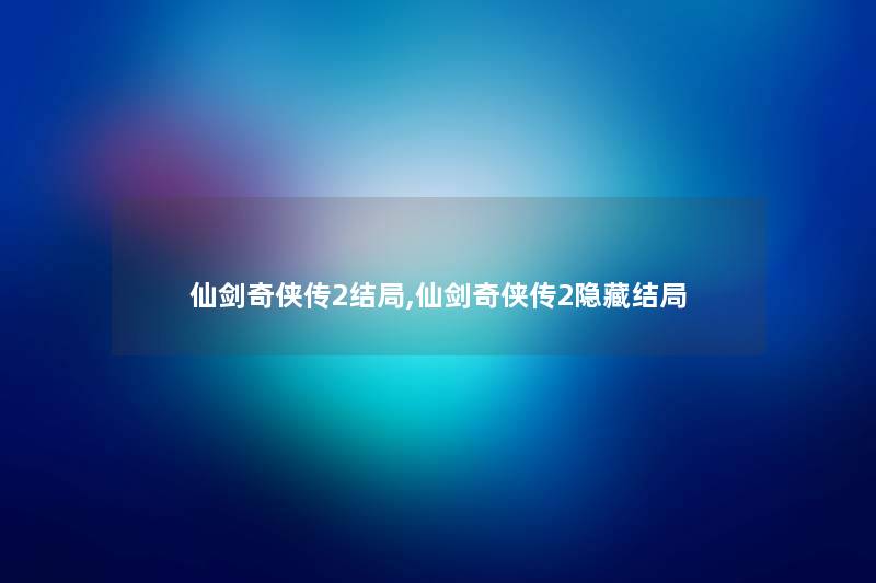 仙剑奇侠传2结局,仙剑奇侠传2隐藏结局