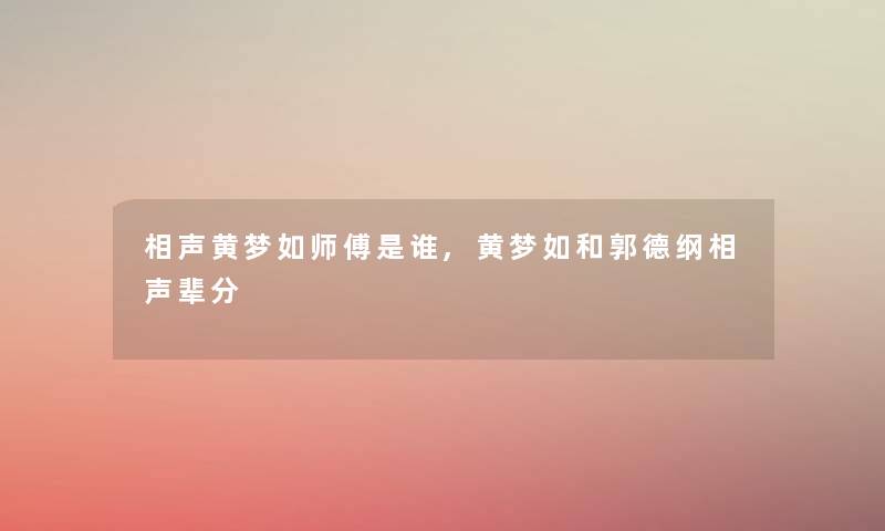 相声黄梦如师傅是谁,黄梦如和郭德纲相声辈分 相声黄梦如师傅是谁,黄梦如和郭德纲相声辈分