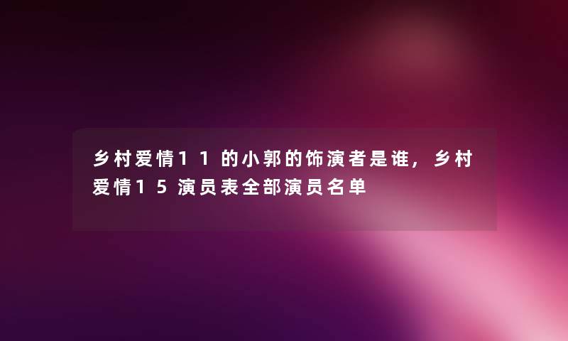 乡村爱情11的小郭的饰演者是谁,乡村爱情15演员表整理的演员名单 乡村爱情11的小郭的饰演者是谁,乡村爱情15演员表整理的演员名单