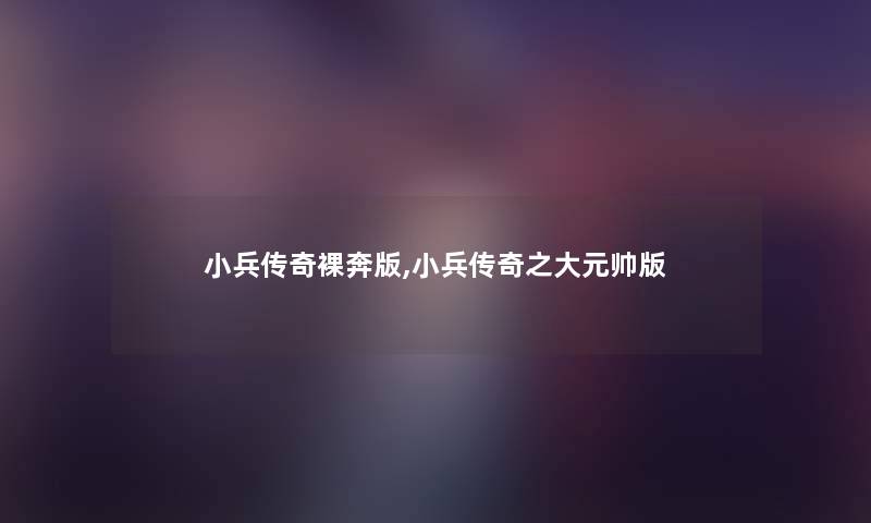 小兵传奇裸奔版,小兵传奇之大元帅版