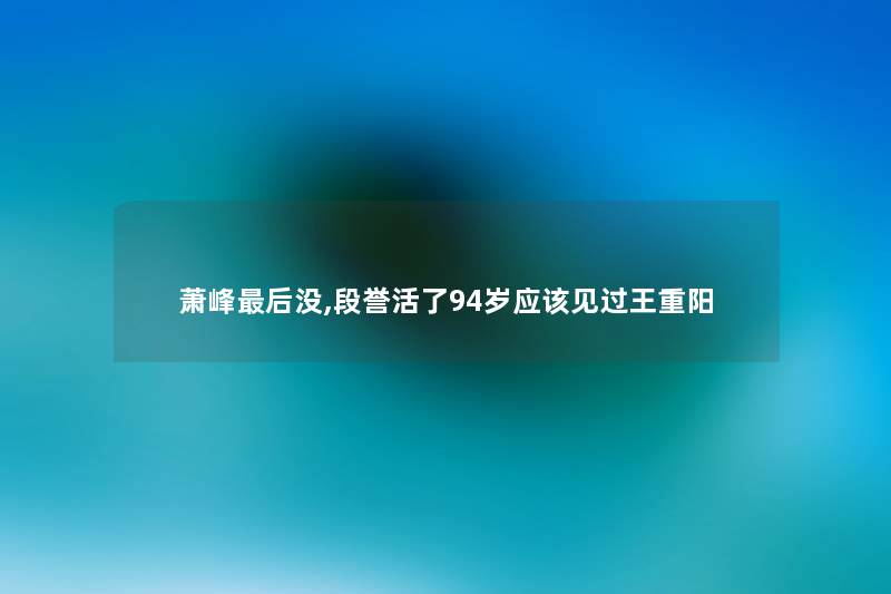 萧峰这里要说没,段誉活了94岁应该见过王重阳 萧峰这里要说没,段誉活了94岁应该见过王重阳