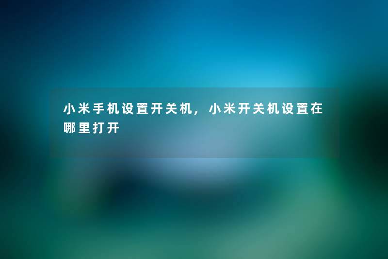 小米手机设置开关机,小米开关机设置在哪里打开 小米手机设置开关机,小米开关机设置在哪里打开