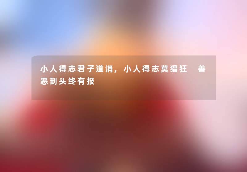 小人得志君子道消,小人得志莫猖狂 善恶到头终有报 小人得志君子道消,小人得志莫猖狂 善恶到头终有报