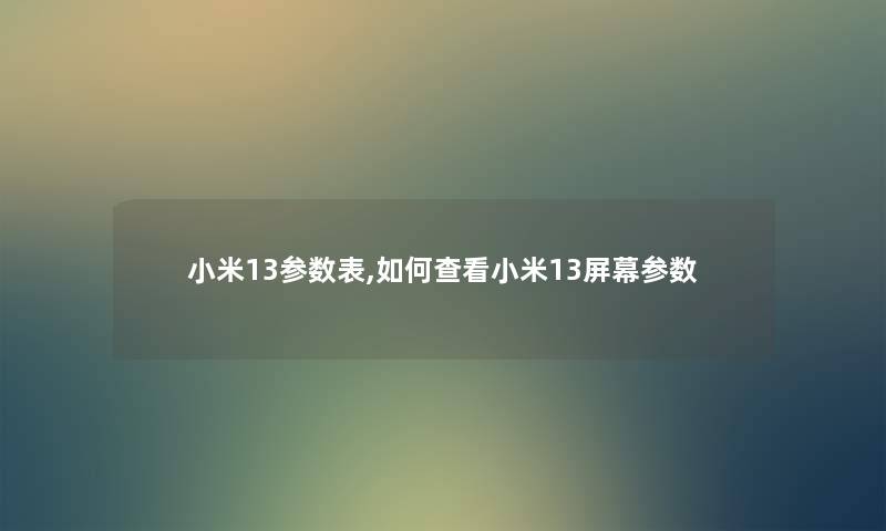小米13参数表,如何查看小米13屏幕参数 小米13参数表,如何查看小米13屏幕参数
