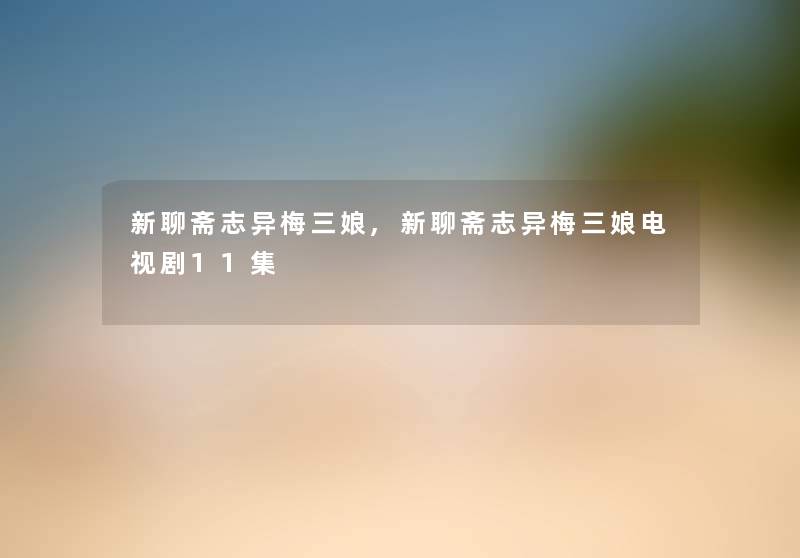 新聊斋志异梅三娘,新聊斋志异梅三娘电视剧11集