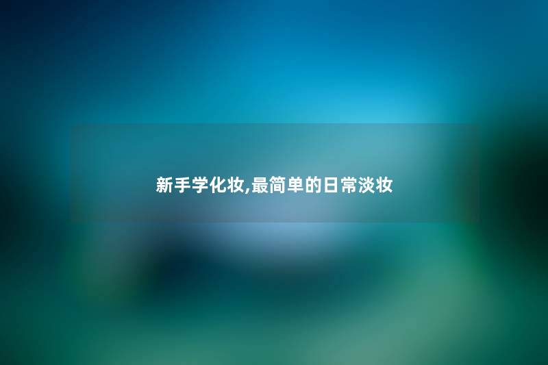 新手学化妆,简单的日常淡妆 新手学化妆,简单的日常淡妆