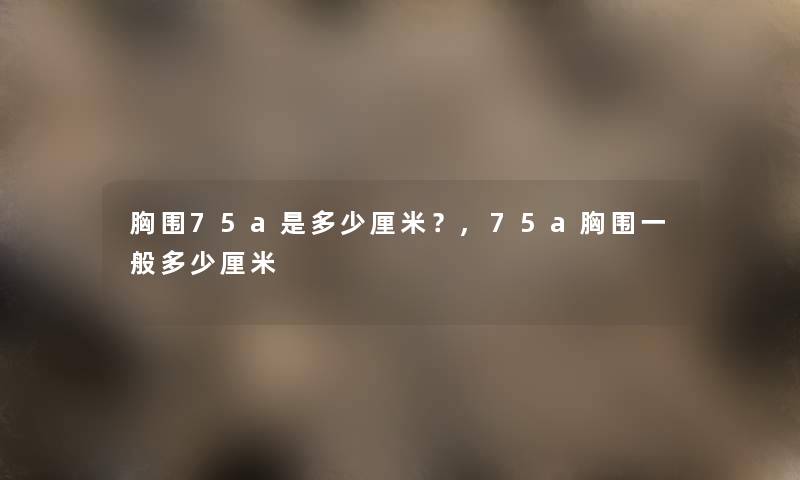 胸围75a是多少厘米？,75a胸围一般多少厘米
