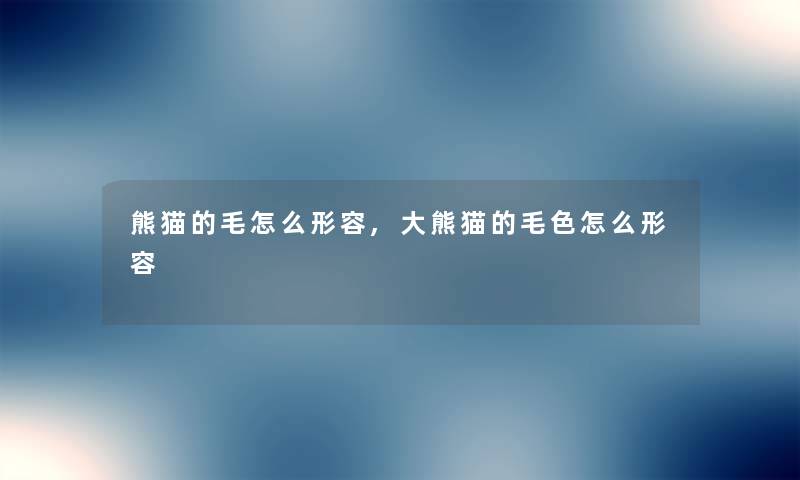熊猫的毛怎么形容,大熊猫的毛色怎么形容