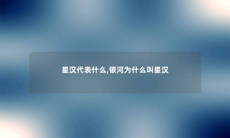 星汉代表什么,银河为什么叫星汉