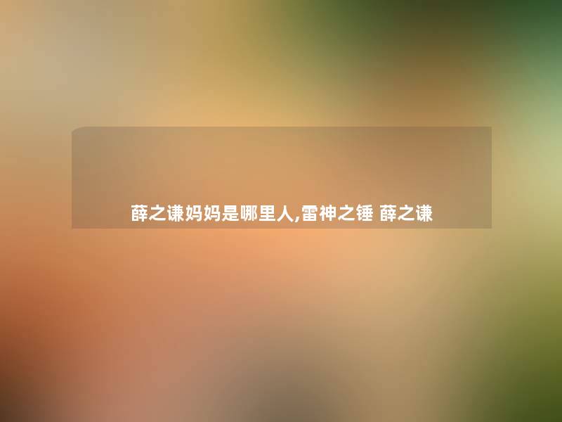 薛之谦妈妈是哪里人,雷神之锤 薛之谦