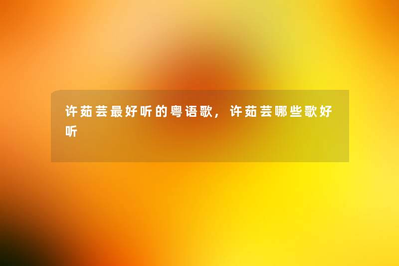 许茹芸好听的粤语歌,许茹芸哪些歌好听