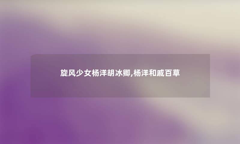 旋风少女杨洋胡冰卿,杨洋和戚百草